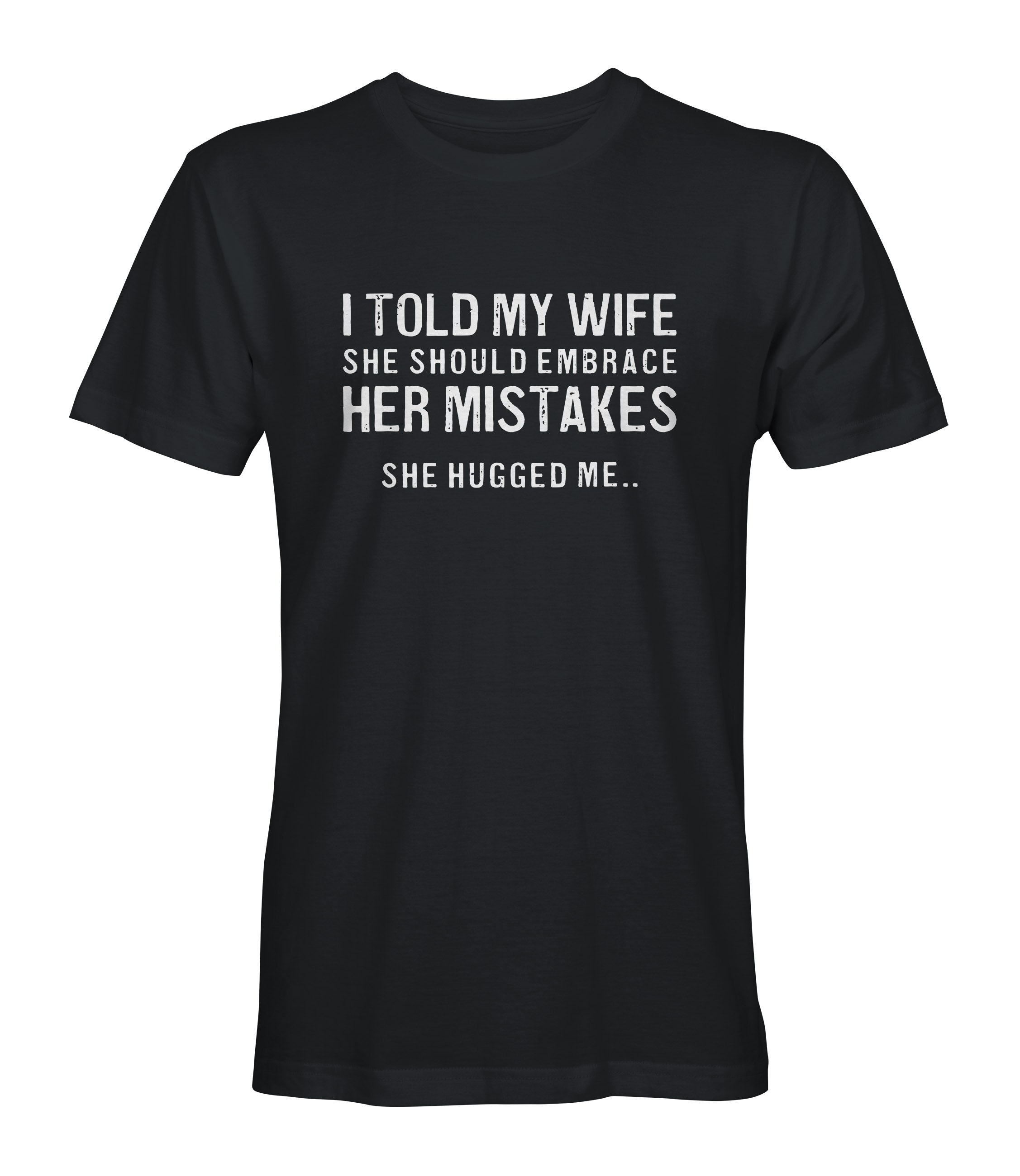 I Told My Wife To Embrace Her Mistakes  She Hugged Me  Mens Tee Shirt Black