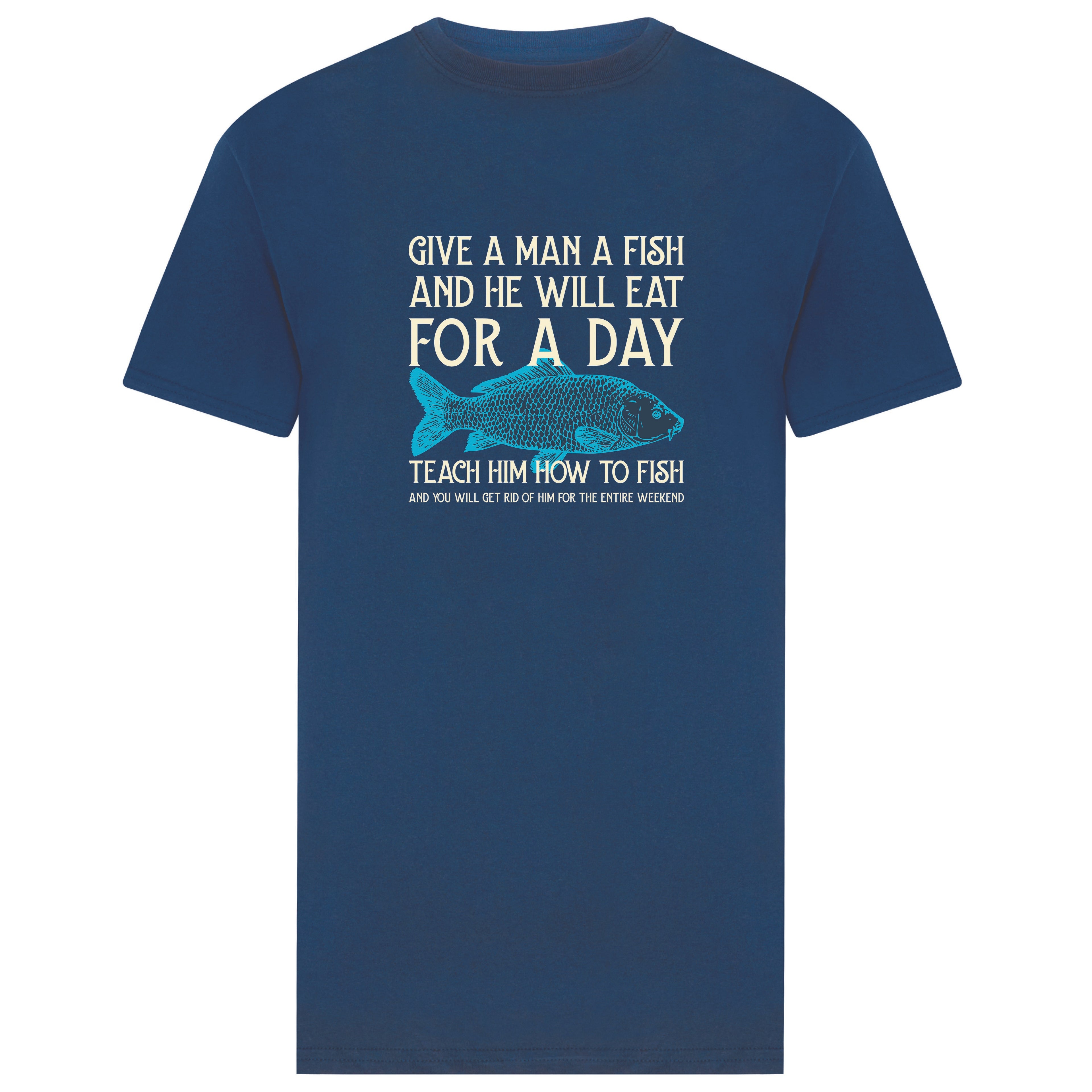 Fishing T-shirt. Give a man a fish and he will eat for a day, teach him to fish and you will get rid of him for the entire weekend. 