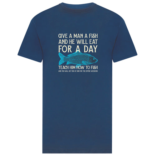 Fishing T-shirt. Give a man a fish and he will eat for a day, teach him to fish and you will get rid of him for the entire weekend. 